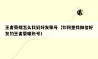 王者荣耀怎么找到好友账号（如何查找微信好友的王者荣耀账号）