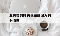 发抖音的聊天记录截图为何不清晰（截图发到抖音变模糊）