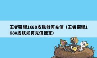 王者荣耀1688皮肤如何充值（王者荣耀1688皮肤如何充值便宜）