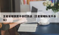 王者荣耀很菜不会打团战（王者荣耀队友不会玩）