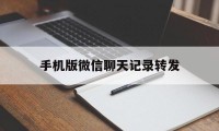 手机版微信聊天记录转发（安卓微信聊天记录转发）