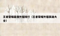 王者荣耀最强外服排行(王者荣耀外服英雄大全)