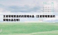 王者荣耀里面的的荣耀水晶(王者荣耀里面的荣耀水晶在哪)
