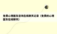 免费心理医生咨询在线聊天记录（免费的心理医生在线聊天）
