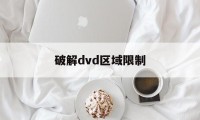 破解dvd区域限制（dvd锁区破解）