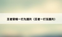 王者荣耀一打九图片(王者一打五图片)