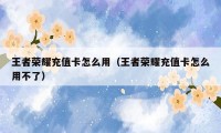 王者荣耀充值卡怎么用（王者荣耀充值卡怎么用不了）