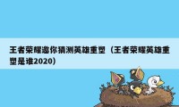 王者荣耀邀你猜测英雄重塑(王者荣耀英雄重塑是谁2020)