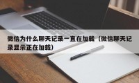 微信为什么聊天记录一直在加载（微信聊天记录显示正在加载）