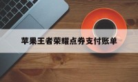 苹果王者荣耀点券支付账单（苹果王者购买点券怎么扣款）