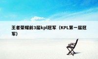 王者荣耀前3届kpl冠军（KPL第一届冠军）