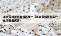 王者荣耀鲁班必须选哪个(王者荣耀鲁班买什么装备最厉害)
