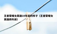 王者荣耀女英雄10年后的样子（王者荣耀女英雄四年前）