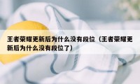 王者荣耀更新后为什么没有段位(王者荣耀更新后为什么没有段位了)