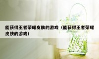能获得王者荣耀皮肤的游戏(能获得王者荣耀皮肤的游戏)