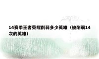 14赛季王者荣耀削弱多少英雄（被削弱14次的英雄）