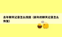 去年聊天记录怎么找回（前年的聊天记录怎么恢复）