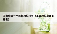王者荣耀一个区级段位排名（王者段位上面的排名）