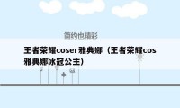 王者荣耀coser雅典娜(王者荣耀cos雅典娜冰冠公主)