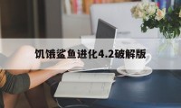 饥饿鲨鱼进化4.2破解版（饥饿鲨进化544破解版）