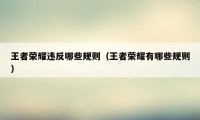 王者荣耀违反哪些规则（王者荣耀有哪些规则）