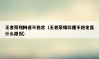王者荣耀网速不稳定(王者荣耀网速不稳定是什么原因)