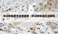 幸运破解器未应用破解（幸运破解器无法破解）