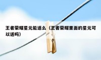 王者荣耀星元能送么（王者荣耀里面的星元可以送吗）