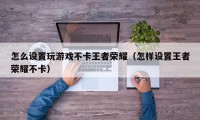 怎么设置玩游戏不卡王者荣耀（怎样设置王者荣耀不卡）