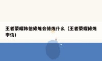 王者荣耀韩信修炼会修炼什么（王者荣耀修炼李信）