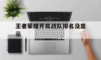 王者荣耀开局战队排名没显示（战队有排名为什么开局不显示）