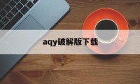 关于aqy破解版下载的信息