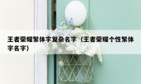 王者荣耀繁体字复杂名字（王者荣耀个性繁体字名字）