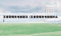 王者荣耀有电脑版没(王者荣耀有电脑版的么)