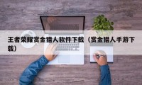 王者荣耀赏金猎人软件下载（赏金猎人手游下载）