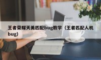 王者荣耀天美匹配bug教学（王者匹配人机bug）