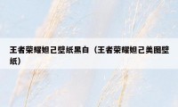 王者荣耀妲己壁纸黑白（王者荣耀妲己美图壁纸）