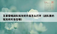 王者荣耀战队铭文碎片箱怎么打开（战队里的铭文碎片包在哪）