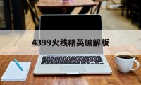 4399火线精英破解版（4399火线精英破解版无限钻石无限点券）