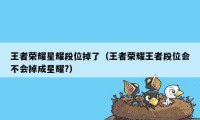 王者荣耀星耀段位掉了（王者荣耀王者段位会不会掉成星耀?）