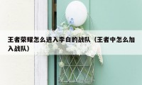 王者荣耀怎么进入李白的战队（王者中怎么加入战队）