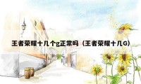 王者荣耀十几个g正常吗（王者荣耀十几G）