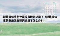 卸载微信重新登录没有聊天记录了（卸载微信重新登录没有聊天记录了怎么办）