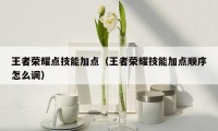 王者荣耀点技能加点(王者荣耀技能加点顺序怎么调)