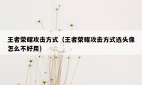 王者荣耀攻击方式(王者荣耀攻击方式选头像怎么不好用)