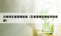 从哪领王者荣耀皮肤(王者荣耀在哪能领到皮肤)