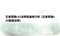 王者荣耀s15法师英雄排行榜（王者荣耀s25最强法师）