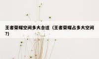 王者荣耀空间多大合适（王者荣耀占多大空间?）