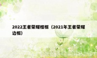 2022王者荣耀相框（2021年王者荣耀边框）