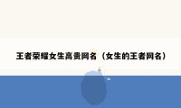 王者荣耀女生高贵网名（女生的王者网名）